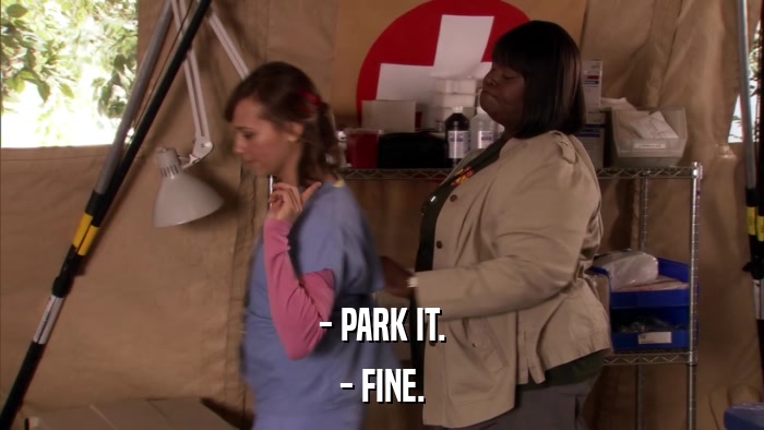 - PARK IT. - FINE. 