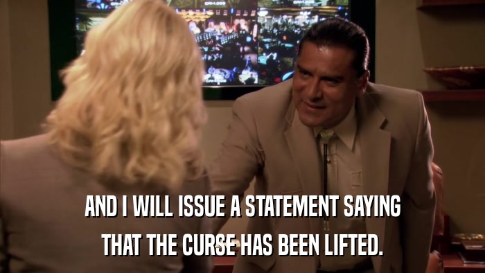 AND I WILL ISSUE A STATEMENT SAYING THAT THE CURSE HAS BEEN LIFTED. 