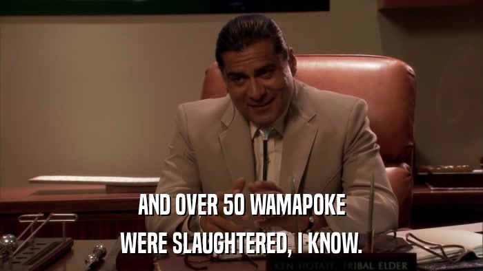 AND OVER 50 WAMAPOKE WERE SLAUGHTERED, I KNOW. 