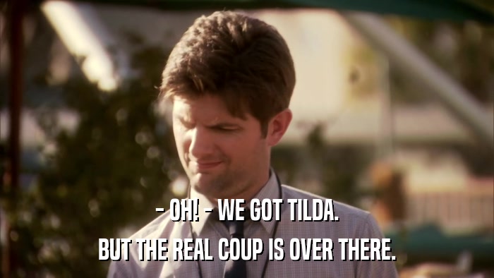 - OH! - WE GOT TILDA. BUT THE REAL COUP IS OVER THERE. 