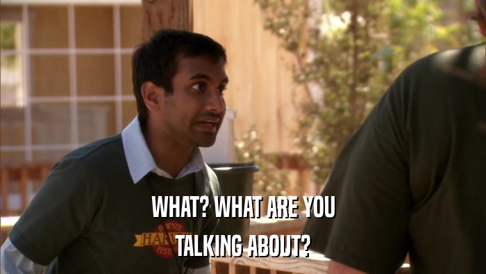WHAT? WHAT ARE YOU TALKING ABOUT? 