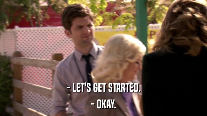 - LET'S GET STARTED. - OKAY. 