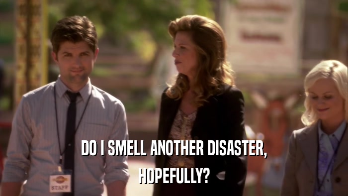 DO I SMELL ANOTHER DISASTER, HOPEFULLY? 