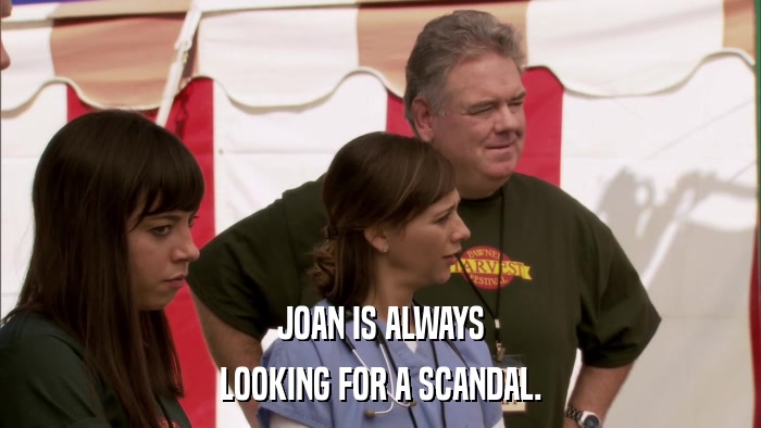 JOAN IS ALWAYS LOOKING FOR A SCANDAL. 