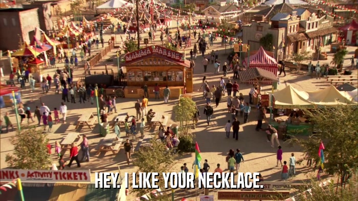 HEY. I LIKE YOUR NECKLACE.  