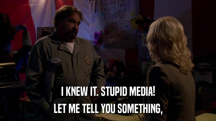 I KNEW IT. STUPID MEDIA! LET ME TELL YOU SOMETHING, 