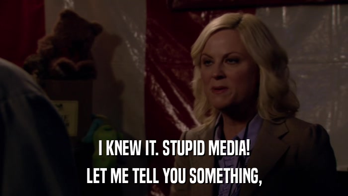 I KNEW IT. STUPID MEDIA! LET ME TELL YOU SOMETHING, 