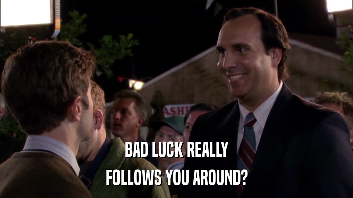 BAD LUCK REALLY FOLLOWS YOU AROUND? 