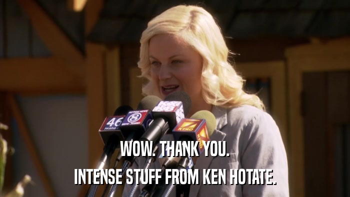 WOW. THANK YOU. INTENSE STUFF FROM KEN HOTATE. 