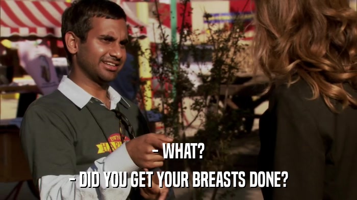 - WHAT? - DID YOU GET YOUR BREASTS DONE? 