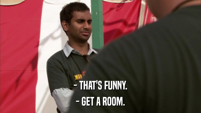 - THAT'S FUNNY. - GET A ROOM. 