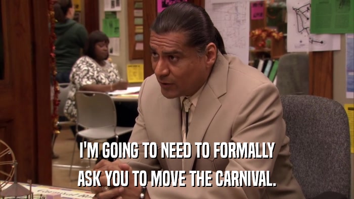 I'M GOING TO NEED TO FORMALLY ASK YOU TO MOVE THE CARNIVAL. 