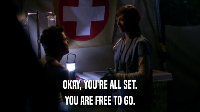 OKAY, YOU'RE ALL SET. YOU ARE FREE TO GO. 