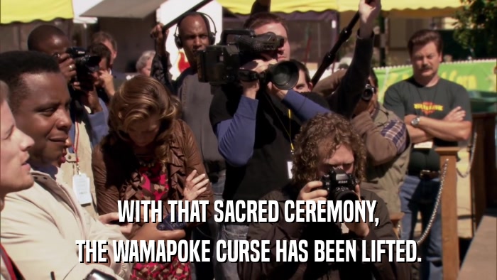 WITH THAT SACRED CEREMONY, THE WAMAPOKE CURSE HAS BEEN LIFTED. 