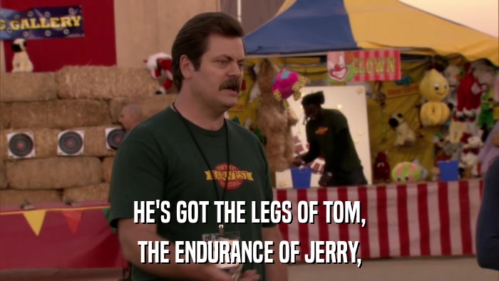 HE'S GOT THE LEGS OF TOM, THE ENDURANCE OF JERRY, 