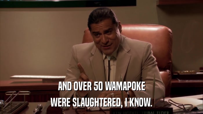 AND OVER 50 WAMAPOKE WERE SLAUGHTERED, I KNOW. 