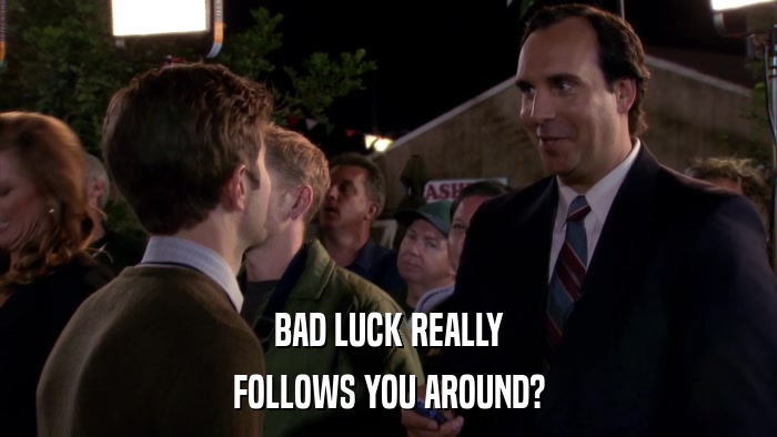 BAD LUCK REALLY FOLLOWS YOU AROUND? 
