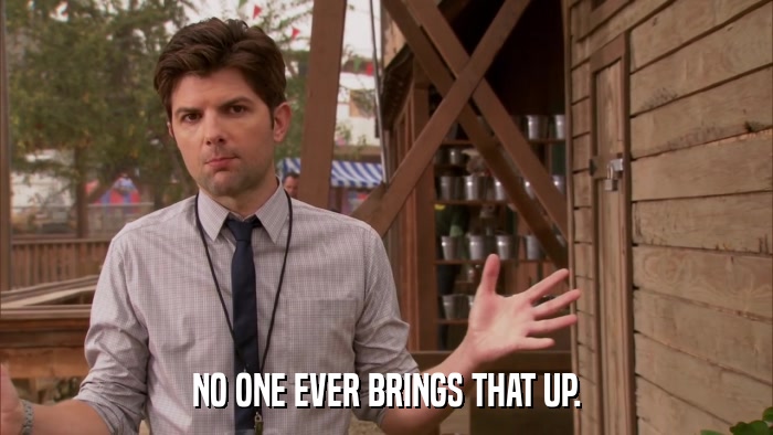 NO ONE EVER BRINGS THAT UP.  