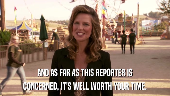 AND AS FAR AS THIS REPORTER IS CONCERNED, IT'S WELL WORTH YOUR TIME. 