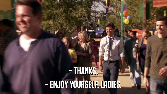 - THANKS. - ENJOY YOURSELF, LADIES. 