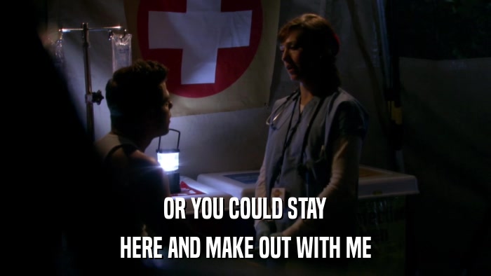 OR YOU COULD STAY HERE AND MAKE OUT WITH ME 