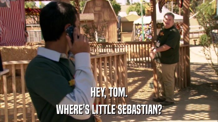 HEY, TOM. WHERE'S LITTLE SEBASTIAN? 