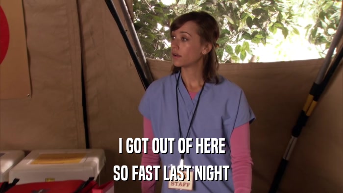 I GOT OUT OF HERE SO FAST LAST NIGHT 
