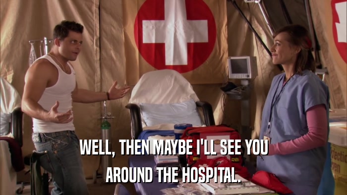 WELL, THEN MAYBE I'LL SEE YOU AROUND THE HOSPITAL. 