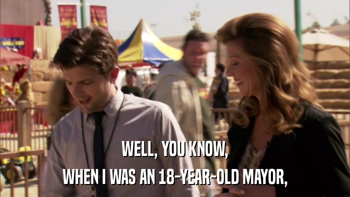 WELL, YOU KNOW, WHEN I WAS AN 18-YEAR-OLD MAYOR, 