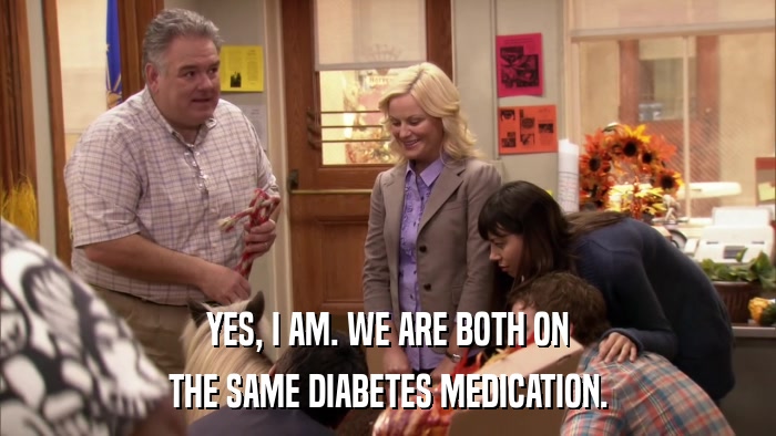 YES, I AM. WE ARE BOTH ON THE SAME DIABETES MEDICATION. 