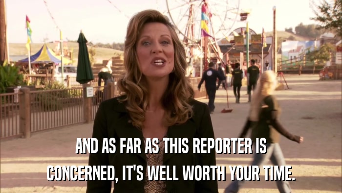 AND AS FAR AS THIS REPORTER IS CONCERNED, IT'S WELL WORTH YOUR TIME. 