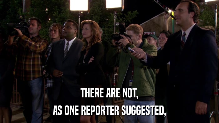 THERE ARE NOT, AS ONE REPORTER SUGGESTED, 