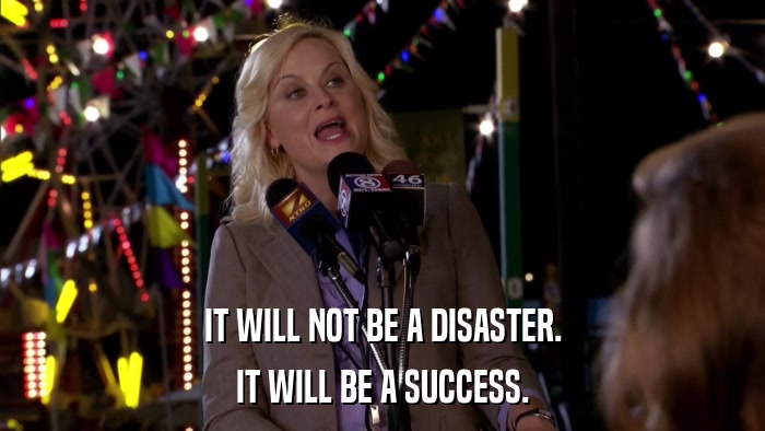 IT WILL NOT BE A DISASTER. IT WILL BE A SUCCESS. 