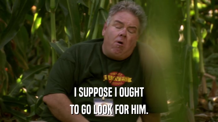 I SUPPOSE I OUGHT TO GO LOOK FOR HIM. 