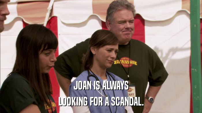 JOAN IS ALWAYS LOOKING FOR A SCANDAL. 