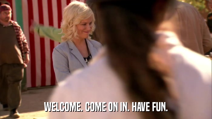WELCOME. COME ON IN. HAVE FUN.  