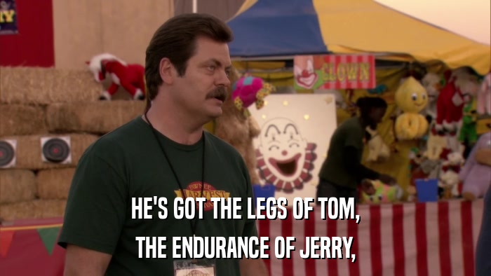 HE'S GOT THE LEGS OF TOM, THE ENDURANCE OF JERRY, 