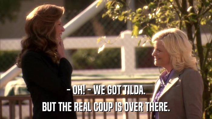 - OH! - WE GOT TILDA. BUT THE REAL COUP IS OVER THERE. 