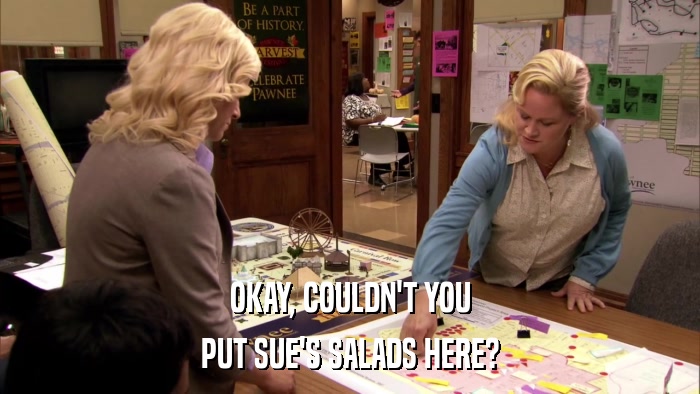 OKAY, COULDN'T YOU PUT SUE'S SALADS HERE? 