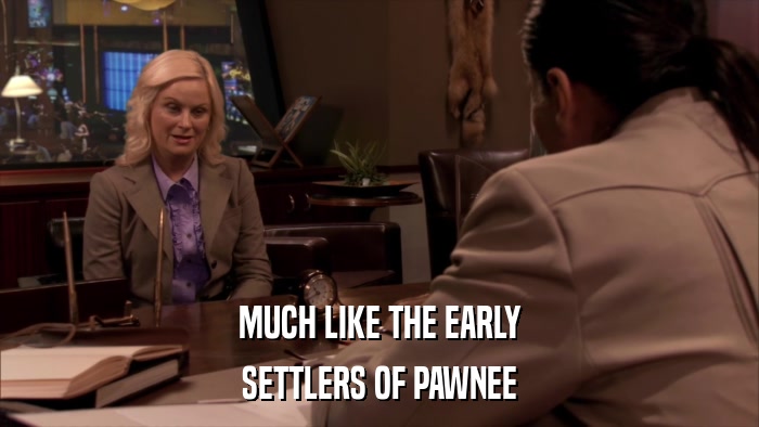 MUCH LIKE THE EARLY SETTLERS OF PAWNEE 