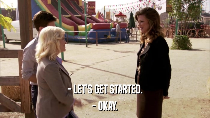 - LET'S GET STARTED. - OKAY. 