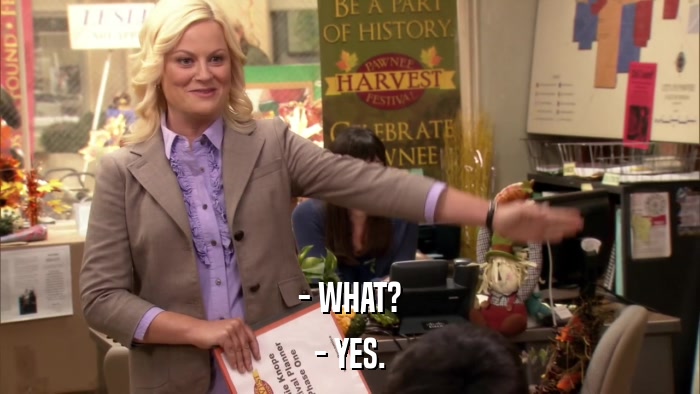 - WHAT? - YES. 