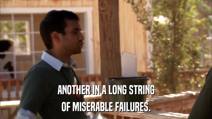 ANOTHER IN A LONG STRING OF MISERABLE FAILURES. 