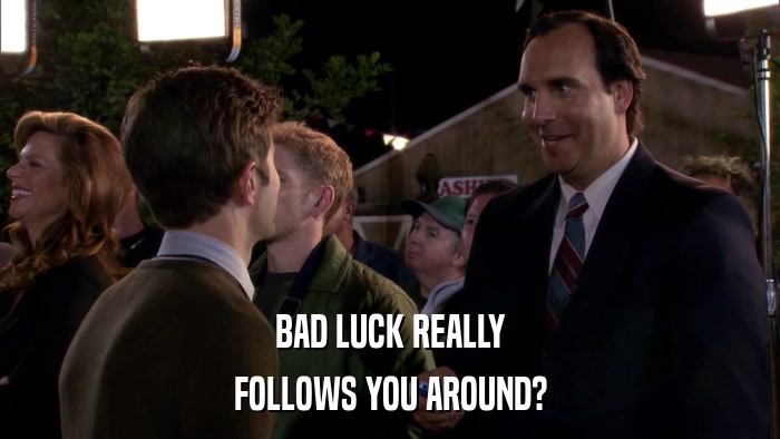 BAD LUCK REALLY FOLLOWS YOU AROUND? 