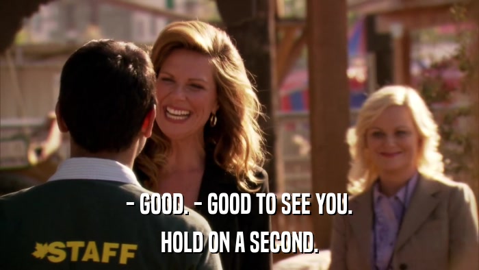 - GOOD. - GOOD TO SEE YOU. HOLD ON A SECOND. 