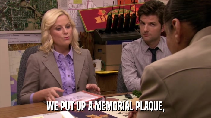 WE PUT UP A MEMORIAL PLAQUE,  