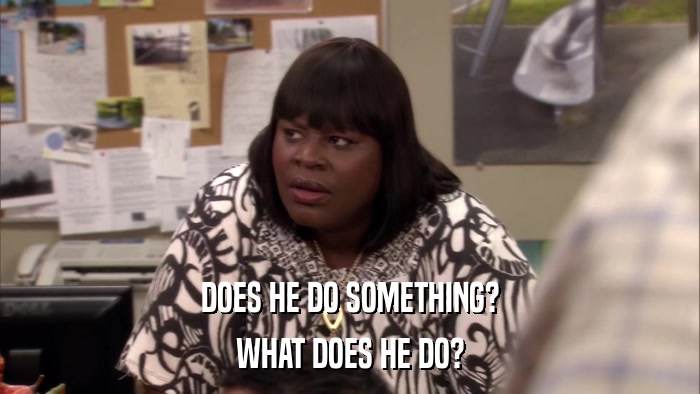 DOES HE DO SOMETHING? WHAT DOES HE DO? 