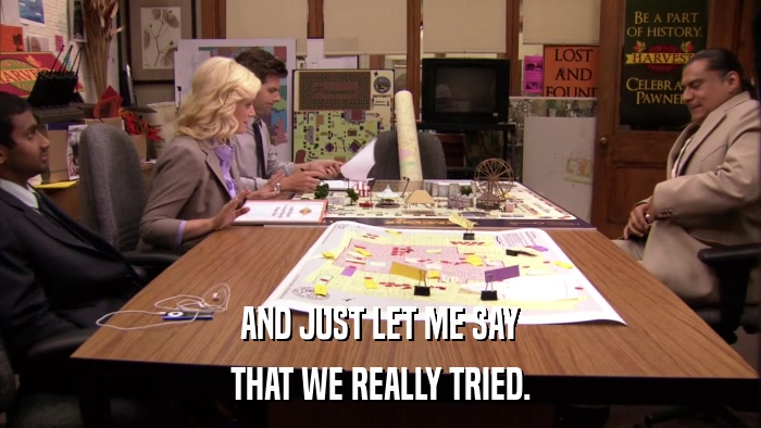 AND JUST LET ME SAY THAT WE REALLY TRIED. 