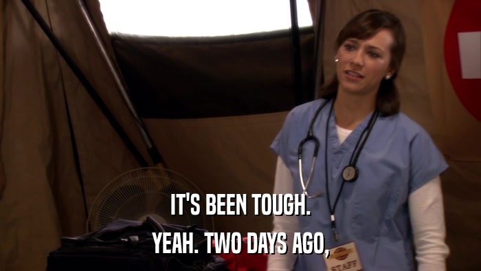 IT'S BEEN TOUGH. YEAH. TWO DAYS AGO, 