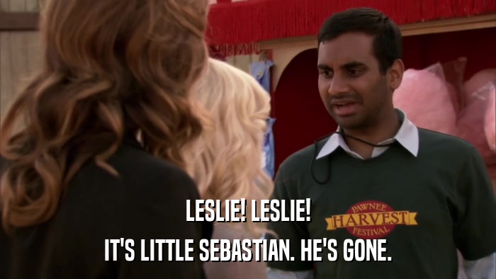 LESLIE! LESLIE! IT'S LITTLE SEBASTIAN. HE'S GONE. 